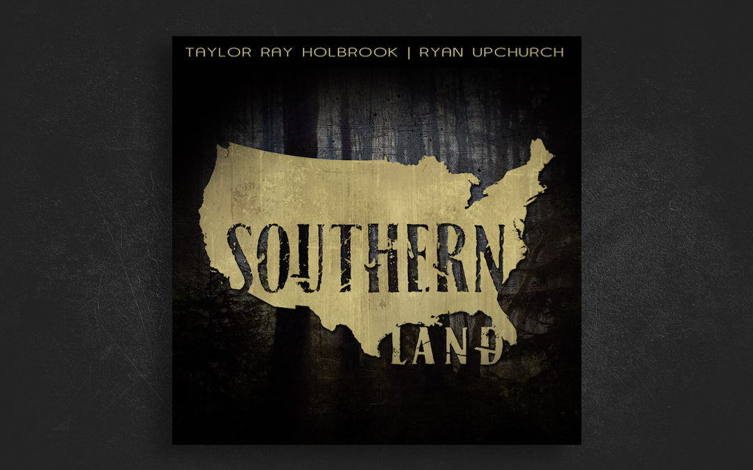 Southern Land – Taylor Ray Holbrook / Ryan Upchurch