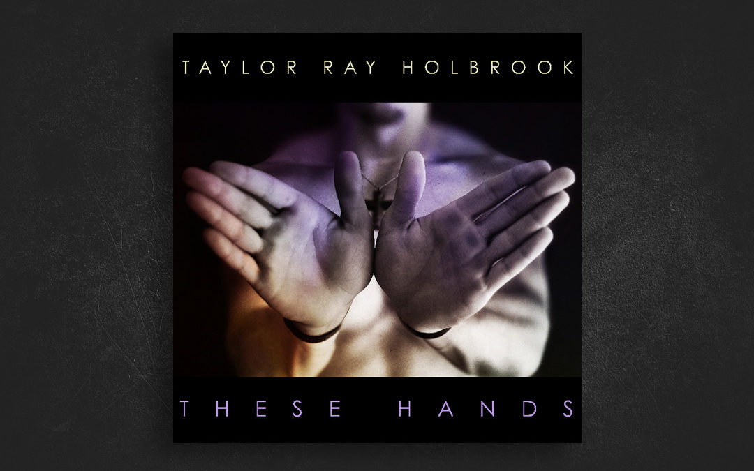 These Hands – Taylor Ray Holbrook